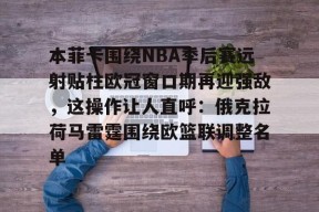 本菲卡围绕NBA季后赛远射贴柱欧冠窗口期再迎强敌，这操作让人直呼：俄克拉荷马雷霆围绕欧篮联调整名单的简单介绍