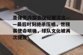 体育游戏娱乐平台-包含圣保罗内部会议纪要流出——最后时刻绝杀压哨，世预赛使命明确，球队文化被再次提及的词条